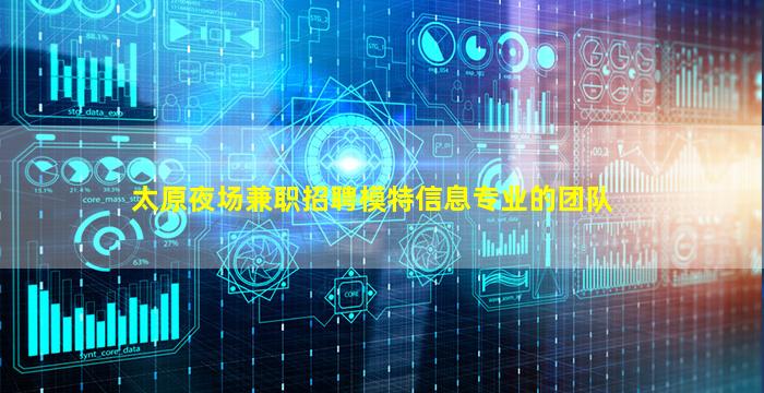 太原夜场兼职招聘模特信息专业的团队
